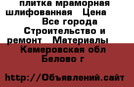 плитка мраморная шлифованная › Цена ­ 200 - Все города Строительство и ремонт » Материалы   . Кемеровская обл.,Белово г.